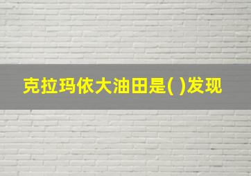 克拉玛依大油田是( )发现